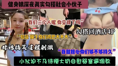 []健身婊深夜勾搭社会小青年！被带回房间玩4P，真实对白