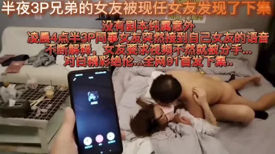 []半夜3P兄弟的女友被现任女友发现了下集