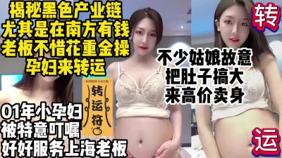 []操孕妇转运!南方盛行的黑产女生故意搞大肚子高价卖身【约妹看下遍简阶】