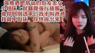 []真实强推听对话！酒吧搭讪的短发美女不停骂人最终操服【约她看视频水印】